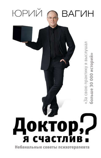Юрий Вагин, Доктор, я счастлив? Небанальные советы психотерапевта